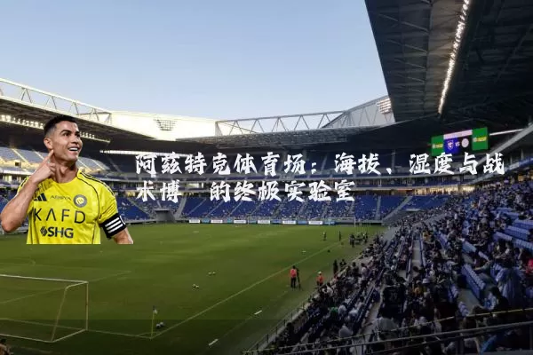 阿兹特克体育场：海拔、湿度与战术博弈的终极实验室
