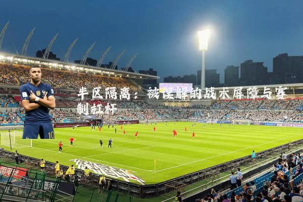 半区隔离:被误解的战术屏障与赛制杠杆