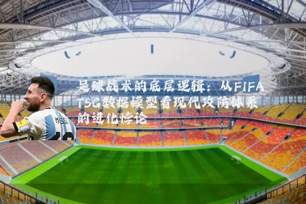 足球战术的底层逻辑：从FIFA TSG数据模型看现代攻防体系的进化悖论