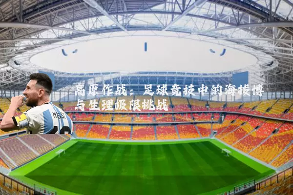 高原作战:足球竞技中的海拔博弈与生理极限挑战