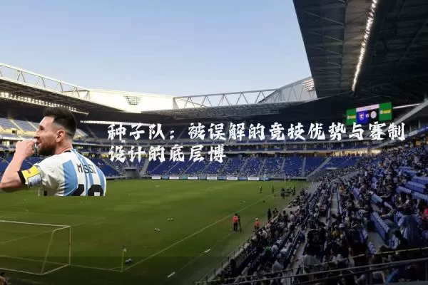 种子队:被误解的竞技优势与赛制设计的底层博弈