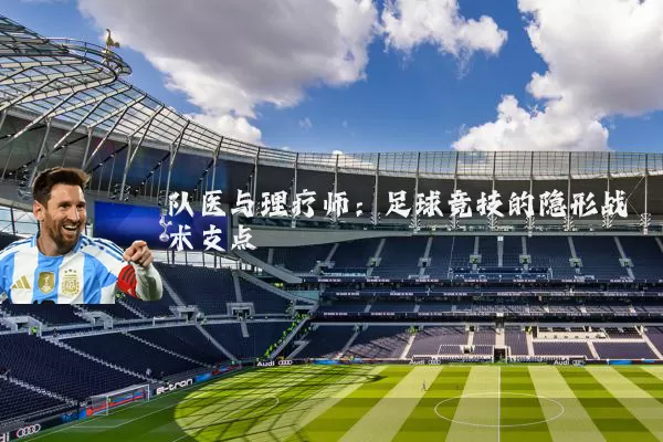 队医与理疗师:足球竞技的隐形战术支点