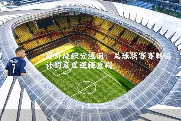 跨阶段积分通用:足球联赛赛制设计的底层逻辑重构