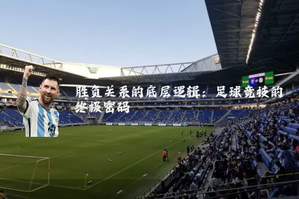胜负关系的底层逻辑:足球竞技的终极密码