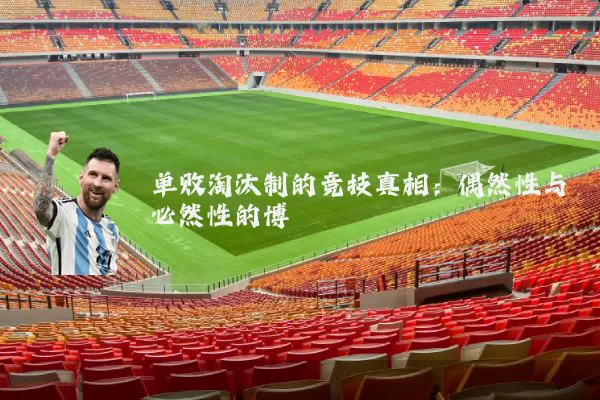 单败淘汰制的竞技真相：偶然性与必然性的博弈