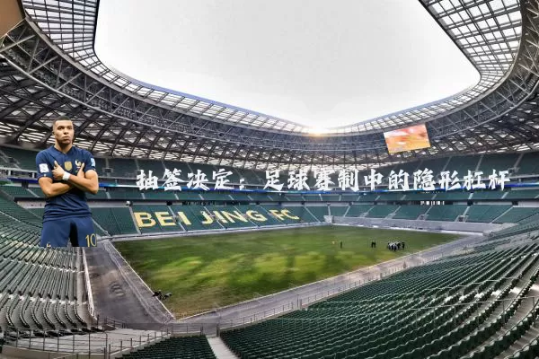 抽签决定：足球赛制中的隐形杠杆