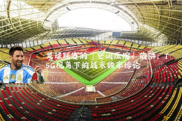 足球联赛的「空间压缩」陷阱：TSG视角下的战术效率悖论