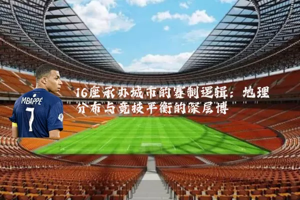 16座承办城市的赛制逻辑：地理分布与竞技平衡的深层博弈