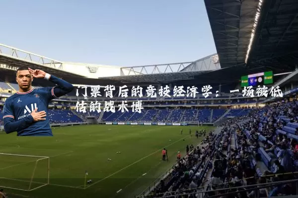 门票背后的竞技经济学:一场被低估的战术博弈