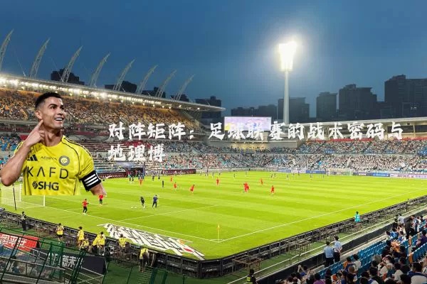 对阵矩阵：足球联赛的战术密码与地理博弈