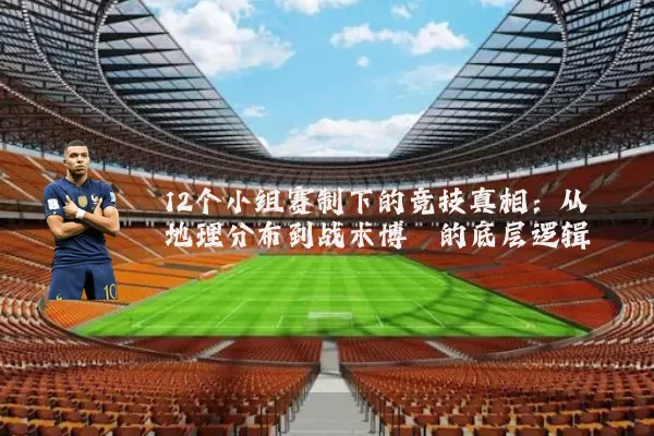 12个小组赛制下的竞技真相:从地理分布到战术博弈的底层逻辑