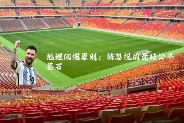 地理回避原则:被忽视的竞技公平基石