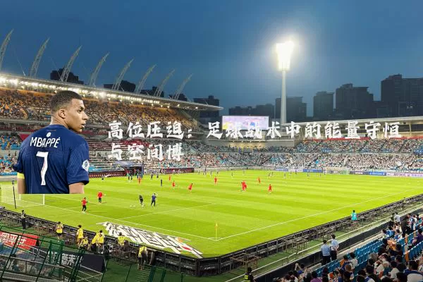高位压迫:足球战术中的能量守恒与空间博弈
